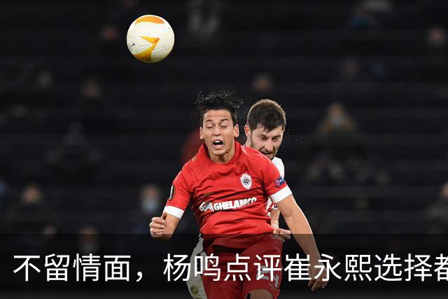 不留情面，杨鸣点评崔永熙选择都是错，广东队有望退货