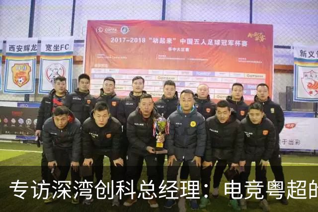 专访深湾创科总经理：电竞粤超的消费场景“新”在哪