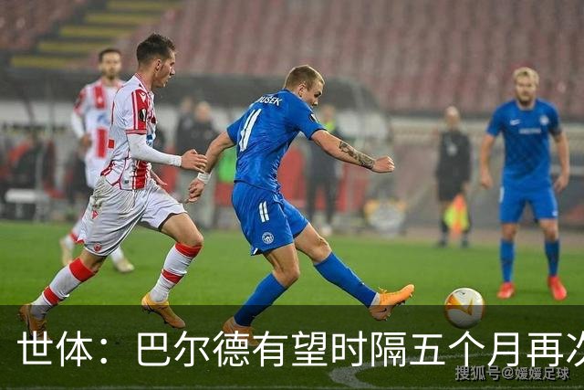 世体：巴尔德有望时隔五个月再次首发，这是他重新证明自己的机会