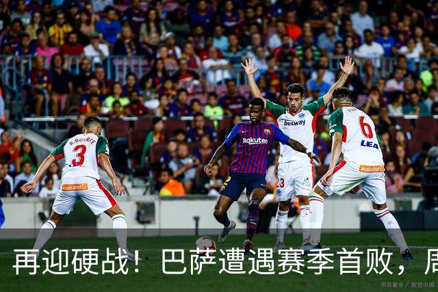 再迎硬战！巴萨遭遇赛季首败，周末将主场迎战皇马