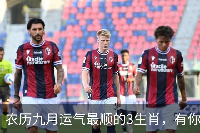 农历九月运气最顺的3生肖，有你没？财运桃花都找上门！