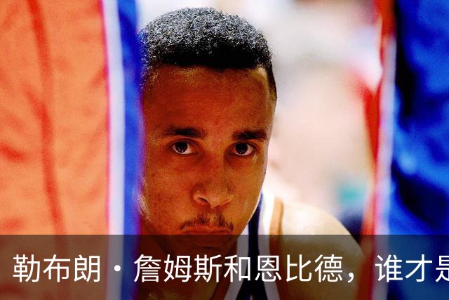 勒布朗·詹姆斯和恩比德，谁才是76人队最重要的球员？帕金斯说
