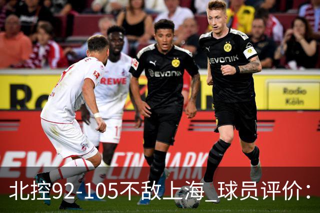 北控92-105不敌上海 球员评价：2人优秀，1人及格，8人低迷