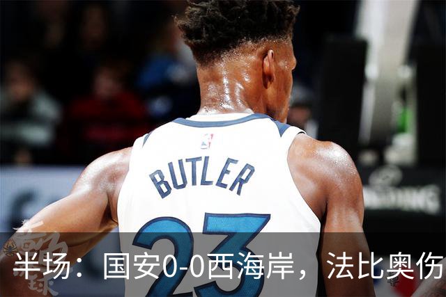 半场：国安0-0西海岸，法比奥伤退，张玉宁屡造险