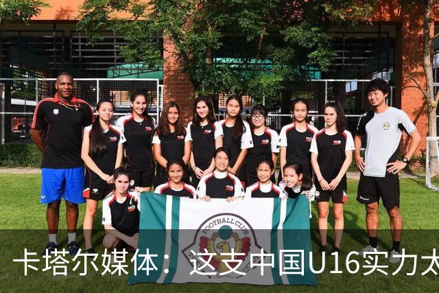 卡塔尔媒体：这支中国U16实力太强，完全是碾压我们，他们能夺冠