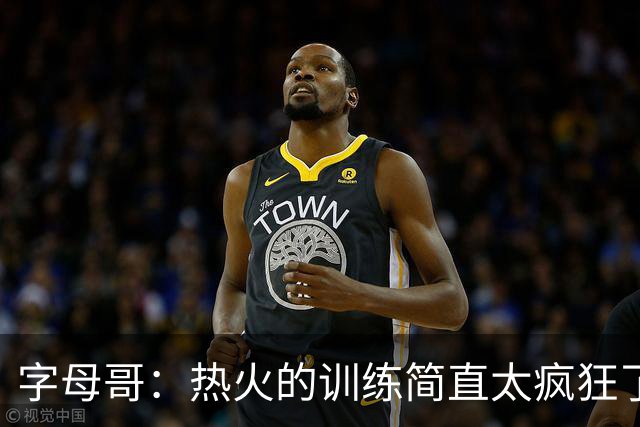 字母哥：热火的训练简直太疯狂了 我从来没跑过这么多