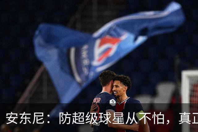 安东尼：防超级球星从不怕，真正头疼的是无球空切的人
