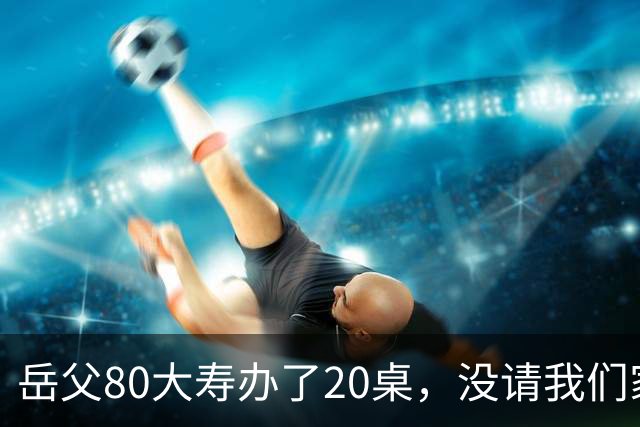 岳父80大寿办了20桌，没请我们家，宴席无人结账老婆却打电话让我买单