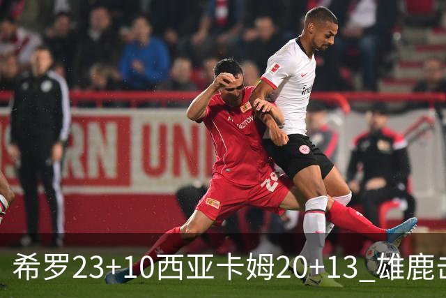 希罗23+10西亚卡姆20+13 雄鹿击败步行者赛季首胜