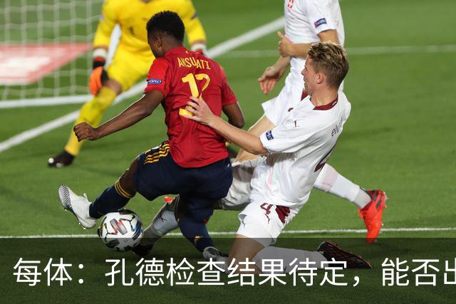 每体：孔德检查结果待定，能否出战巴黎存疑