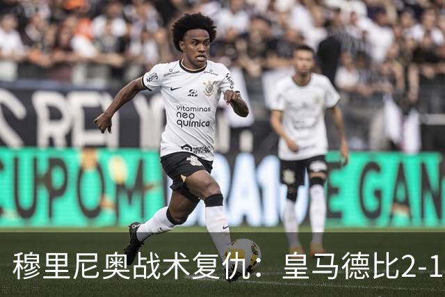 穆里尼奥战术复仇：皇马德比2-1逆转巴萨首败