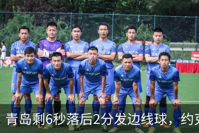 青岛剩6秒落后2分发边线球，约克接球出现失误出界青岛挑战失败