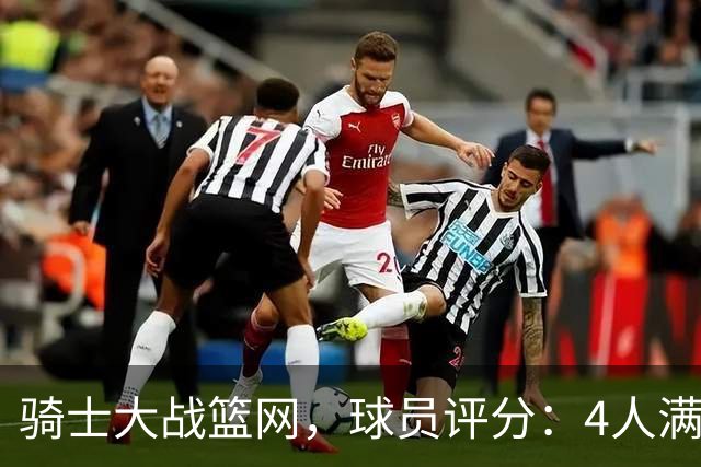 骑士大战篮网，球员评分：4人满分、4人达标、2人崩盘