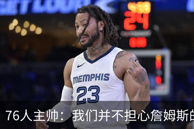76人主帅：我们并不担心詹姆斯的身体状况，因为他没有出现明显不适