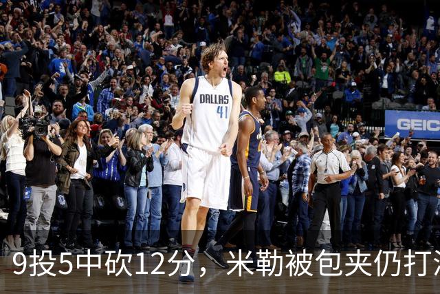 9投5中砍12分，米勒被包夹仍打满首节