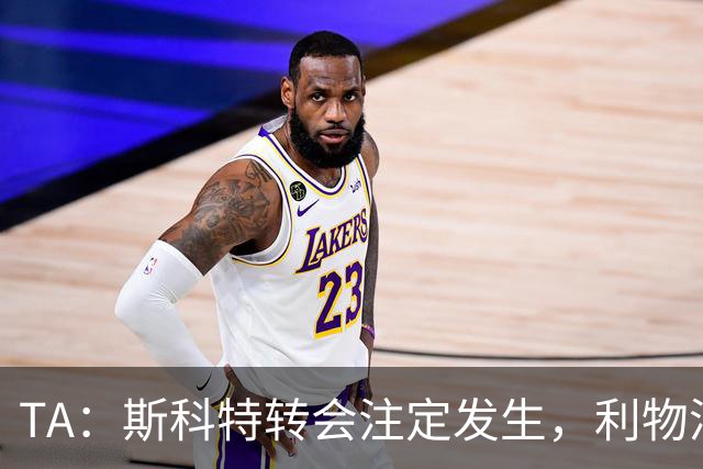 TA：斯科特转会注定发生，利物浦、阿森纳、切尔西是潜在买家